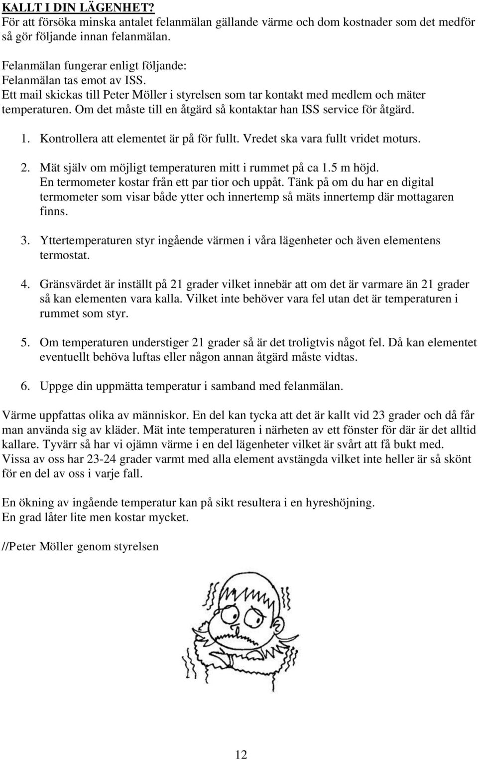 Om det måste till en åtgärd så kontaktar han ISS service för åtgärd. 1. Kontrollera att elementet är på för fullt. Vredet ska vara fullt vridet moturs. 2.