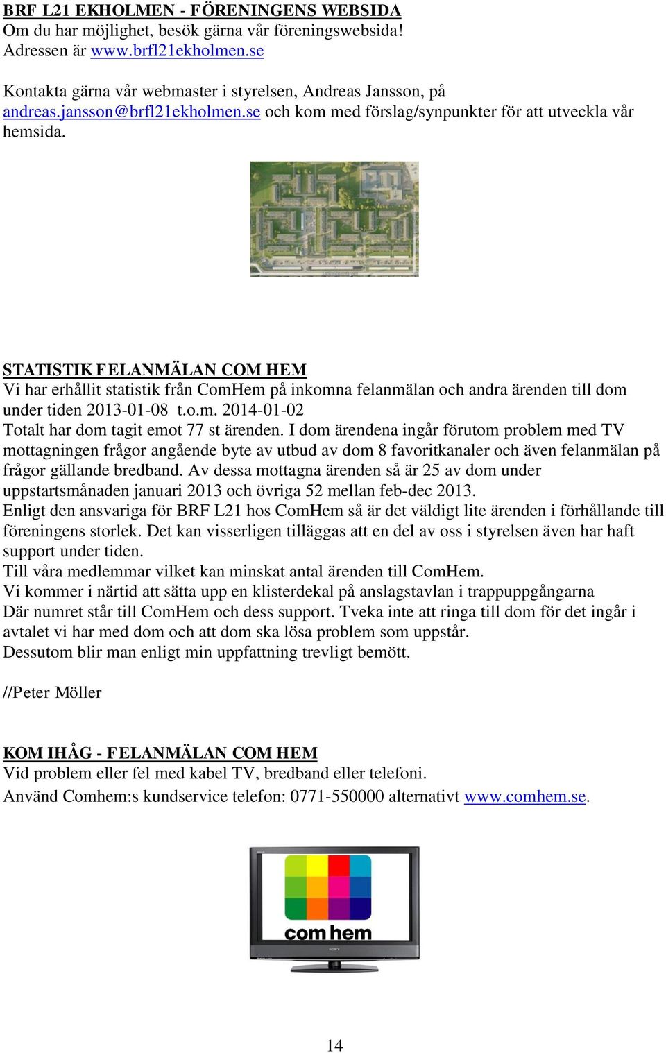 STATISTIK FELANMÄLAN COM HEM Vi har erhållit statistik från ComHem på inkomna felanmälan och andra ärenden till dom under tiden 2013-01-08 t.o.m. 2014-01-02 Totalt har dom tagit emot 77 st ärenden.