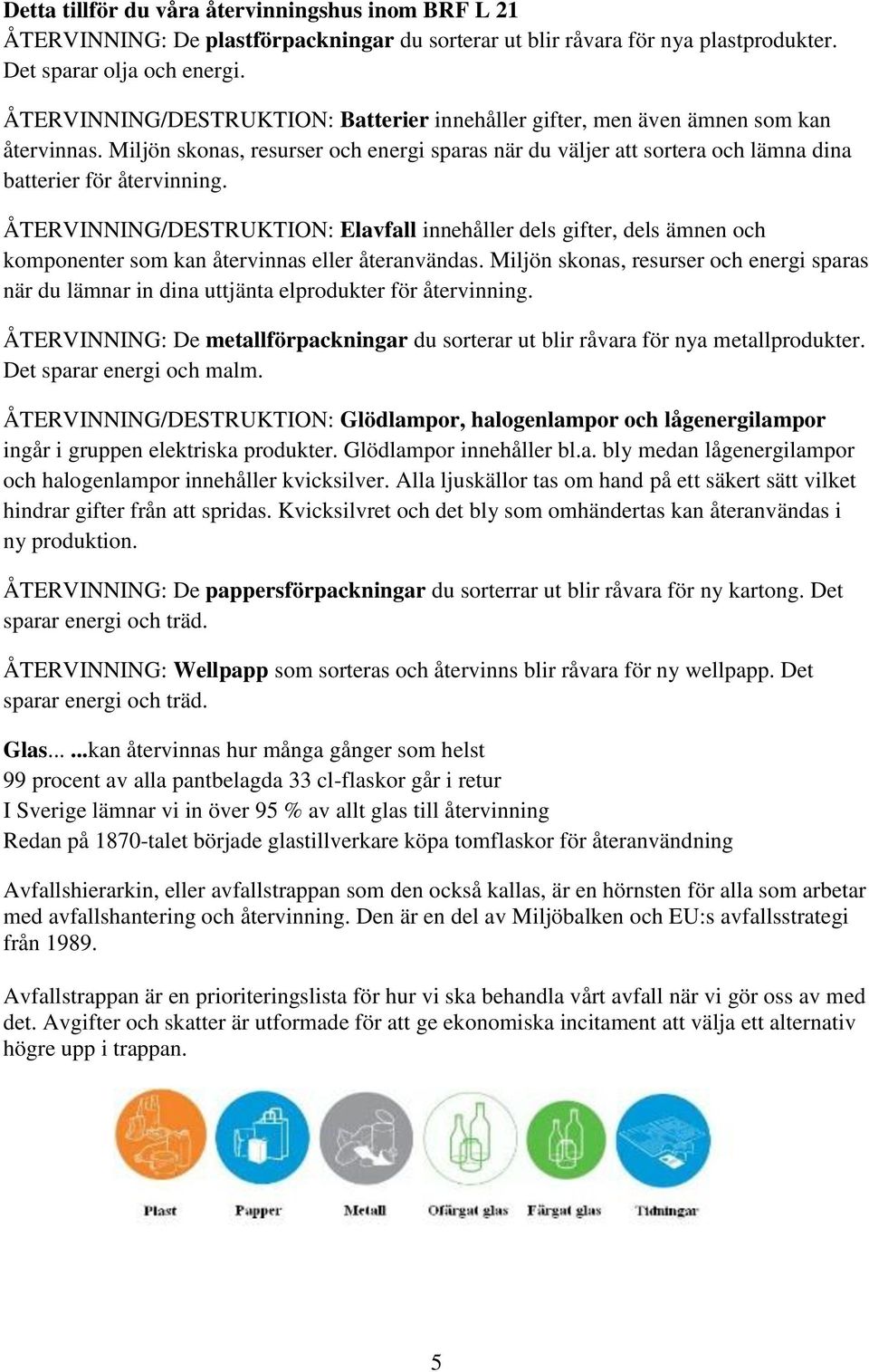 ÅTERVINNING/DESTRUKTION: Elavfall innehåller dels gifter, dels ämnen och komponenter som kan återvinnas eller återanvändas.