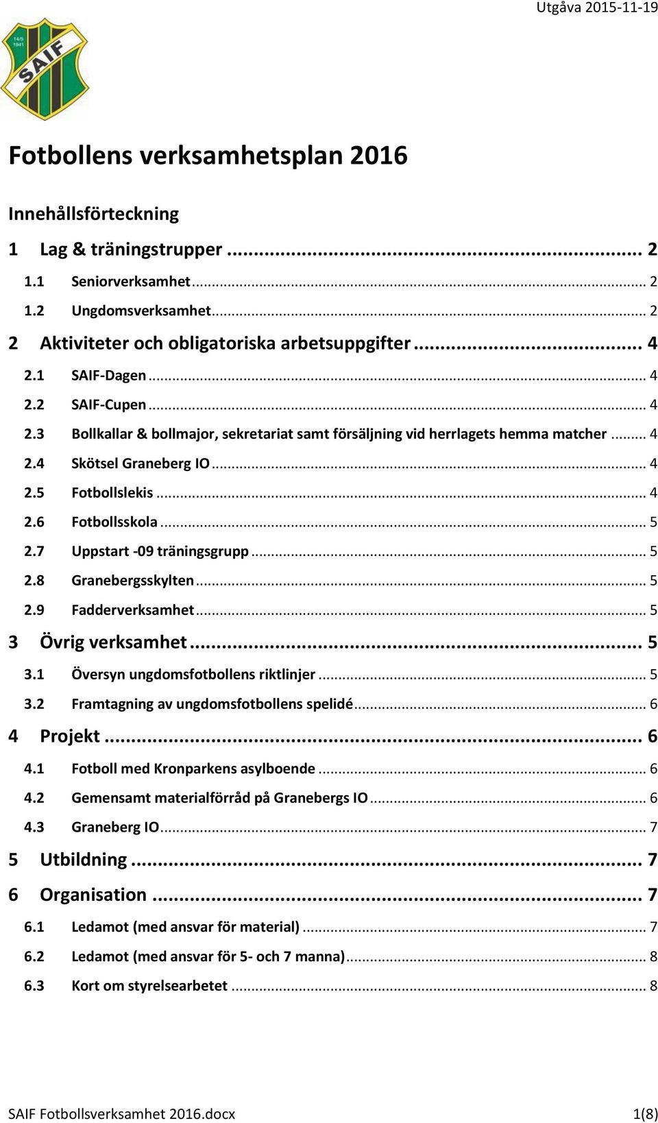 .. 5 2.7 Uppstart -09 träningsgrupp... 5 2.8 Granebergsskylten... 5 2.9 Fadderverksamhet... 5 3 Övrig verksamhet... 5 3.1 Översyn ungdomsfotbollens riktlinjer... 5 3.2 Framtagning av ungdomsfotbollens spelidé.