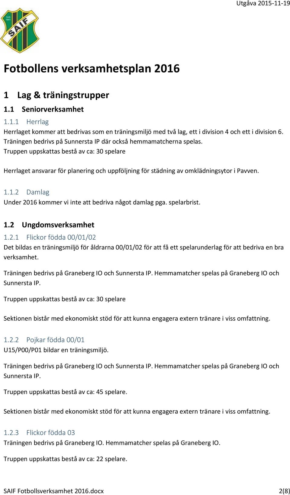 1.1.2 Damlag Under 2016 kommer vi inte att bedriva något damlag pga. spelarbrist. 1.2 Ungdomsverksamhet 1.2.1 Flickor födda 00/01/02 Det bildas en träningsmiljö för åldrarna 00/01/02 för att få ett spelarunderlag för att bedriva en bra verksamhet.