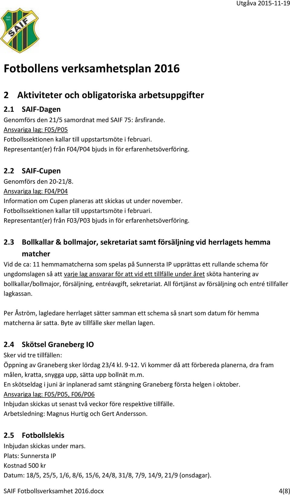 Fotbollssektionen kallar till uppstartsmöte i februari. Representant(er) från F03/P03 bjuds in för erfarenhetsöverföring. 2.