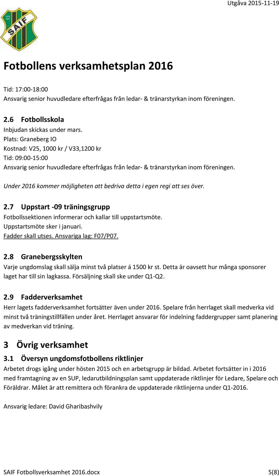 Under 2016 kommer möjligheten att bedriva detta i egen regi att ses över. 2.7 Uppstart -09 träningsgrupp Fotbollssektionen informerar och kallar till uppstartsmöte. Uppstartsmöte sker i januari.