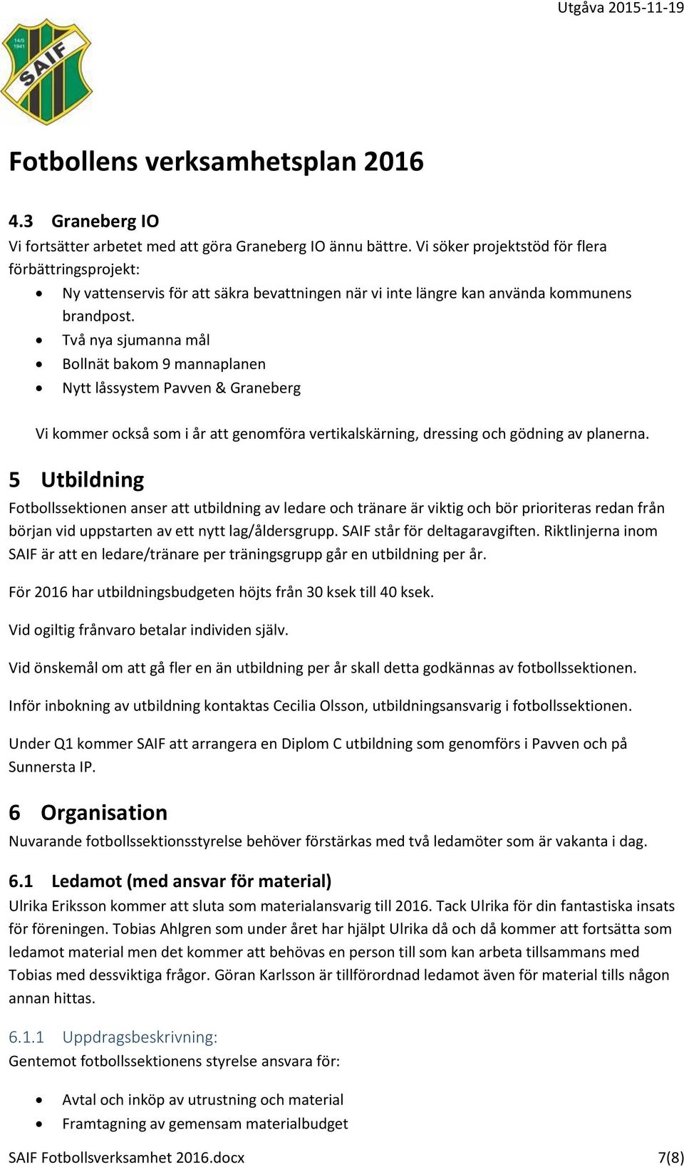 Två nya sjumanna mål Bollnät bakom 9 mannaplanen Nytt låssystem Pavven & Graneberg Vi kommer också som i år att genomföra vertikalskärning, dressing och gödning av planerna.