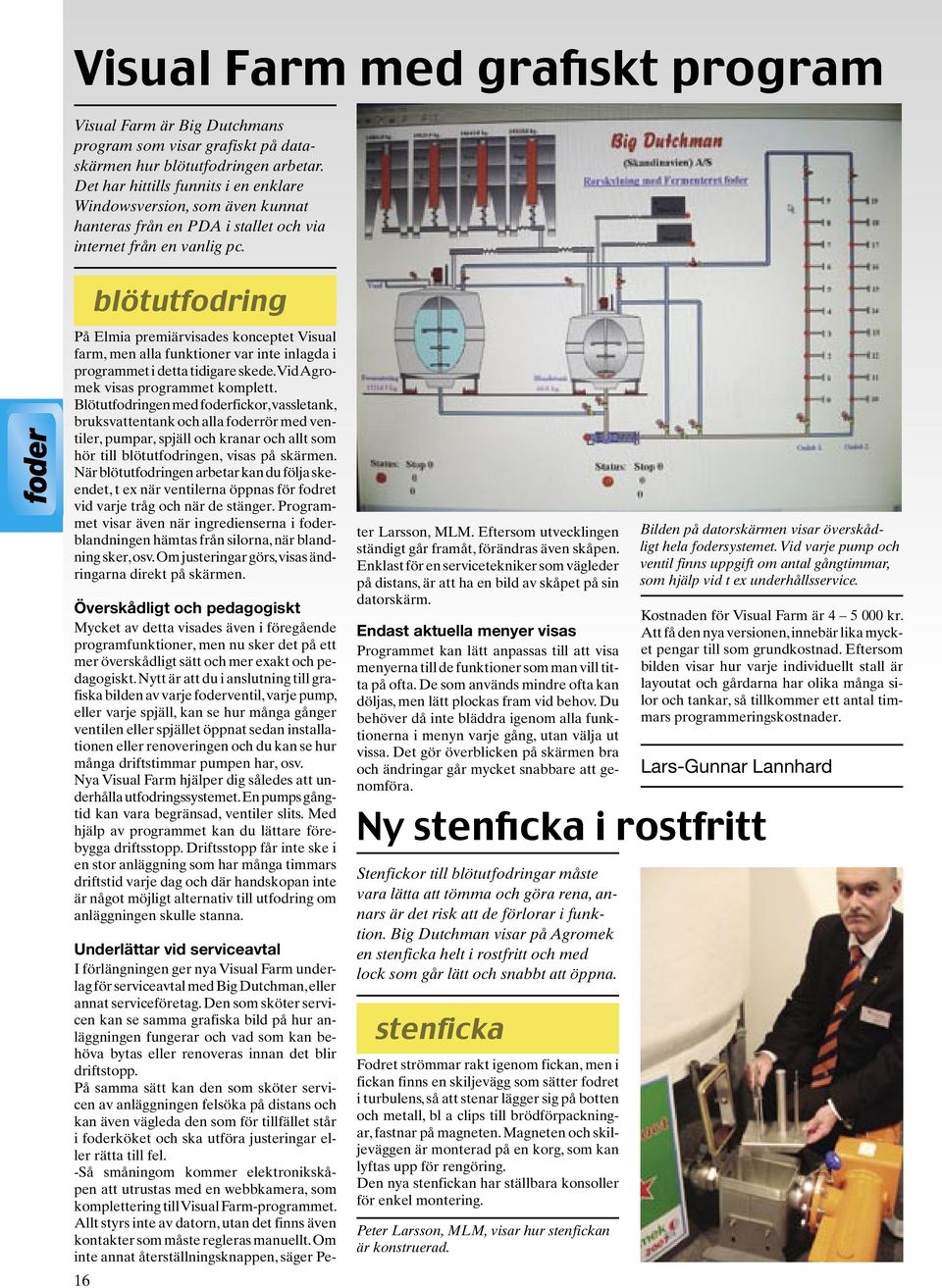 blötutfodring foder På Elmia premiärvisades konceptet Visual farm, men alla funktioner var inte inlagda i programmet i detta tidigare skede. Vid Agromek visas programmet komplett.