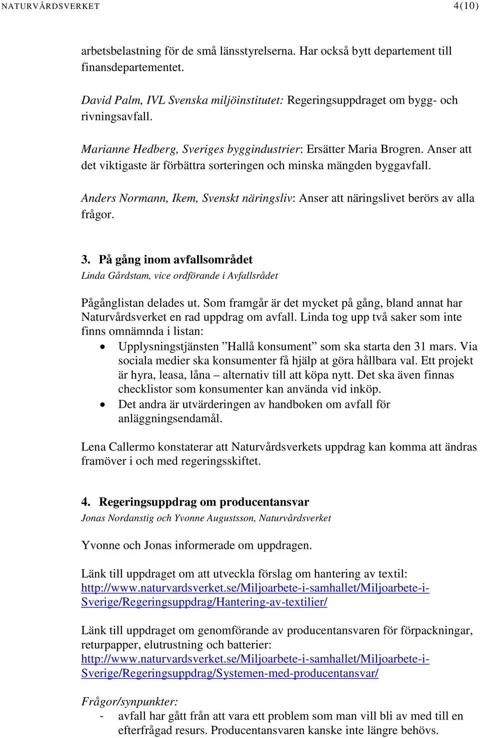 Anser att det viktigaste är förbättra sorteringen och minska mängden byggavfall. Anders Normann, Ikem, Svenskt näringsliv: Anser att näringslivet berörs av alla frågor. 3.