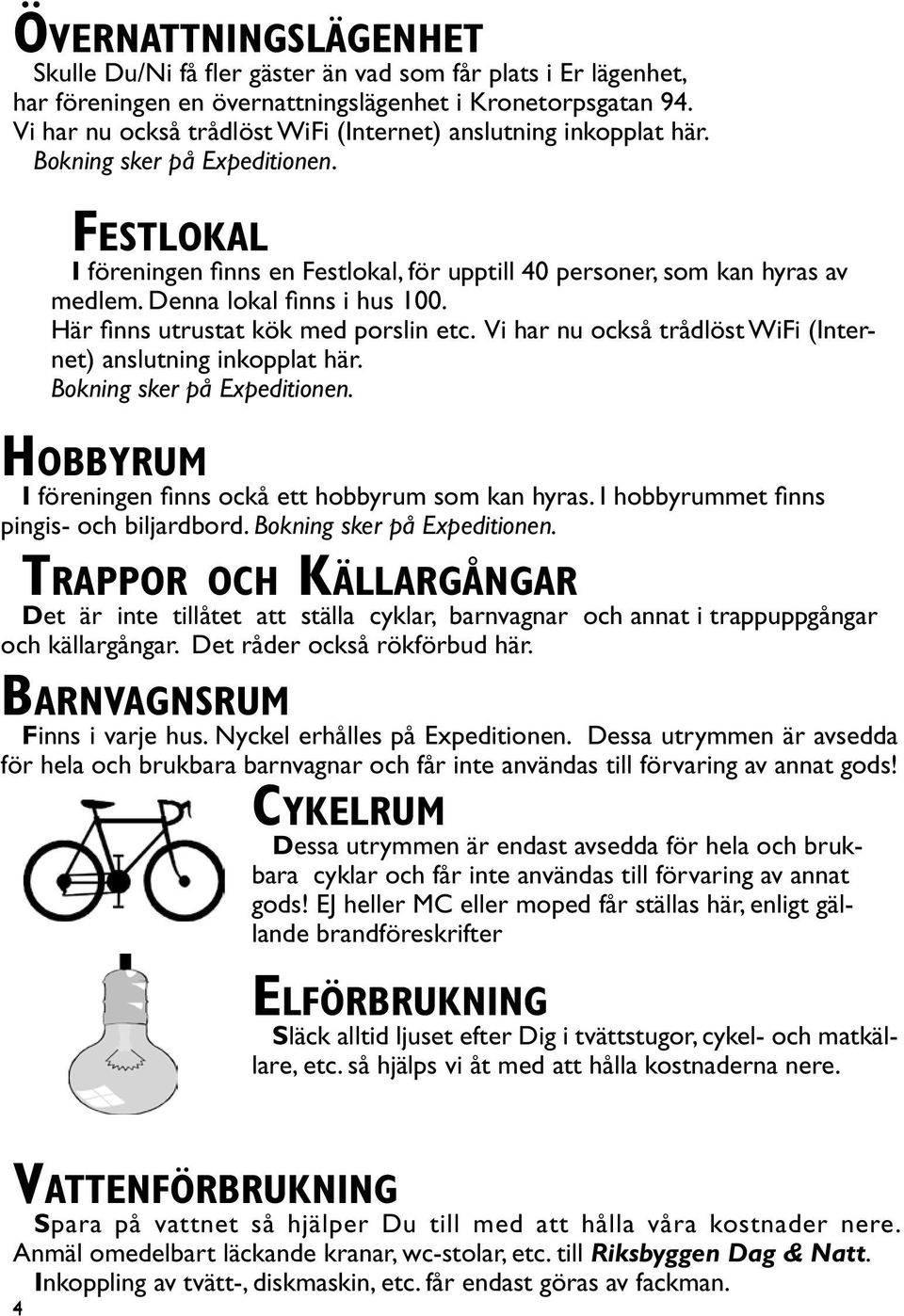 Denna lokal finns i hus 100. Här finns utrustat kök med porslin etc. Vi har nu också trådlöst WiFi (Internet) anslutning inkopplat här. Bokning sker på Expeditionen.