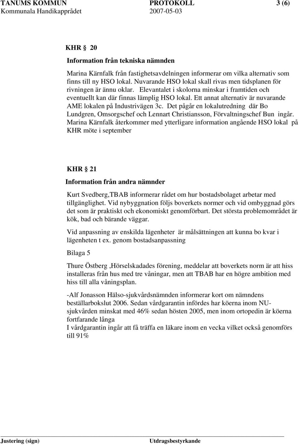 Ett annat alternativ är nuvarande AME lokalen på Industrivägen 3c. Det pågår en lokalutredning där Bo Lundgren, Omsorgschef och Lennart Christiansson, Förvaltningschef Bun ingår.