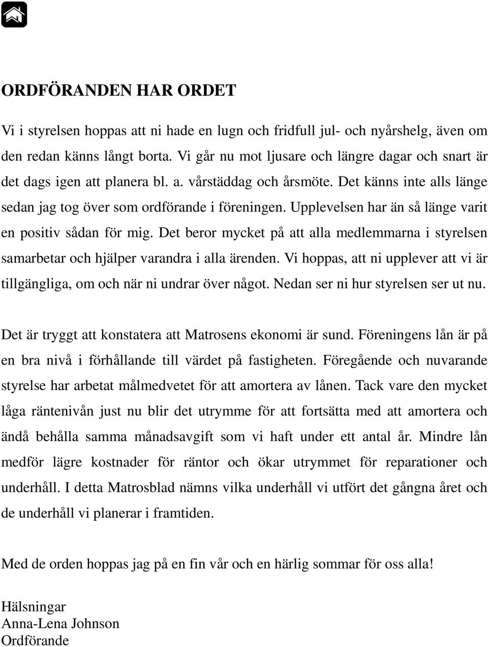 Upplevelsen har än så länge varit en positiv sådan för mig. Det beror mycket på att alla medlemmarna i styrelsen samarbetar och hjälper varandra i alla ärenden.