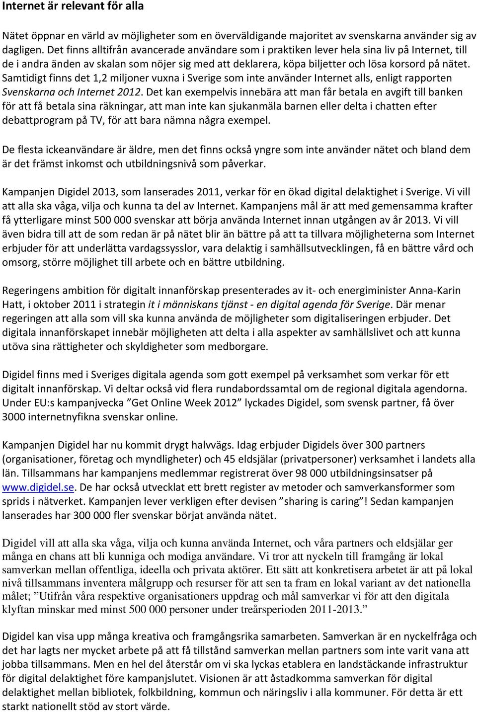 Samtidigt finns det 1,2 miljoner vuxna i Sverige som inte använder Internet alls, enligt rapporten Svenskarna och Internet 2012.