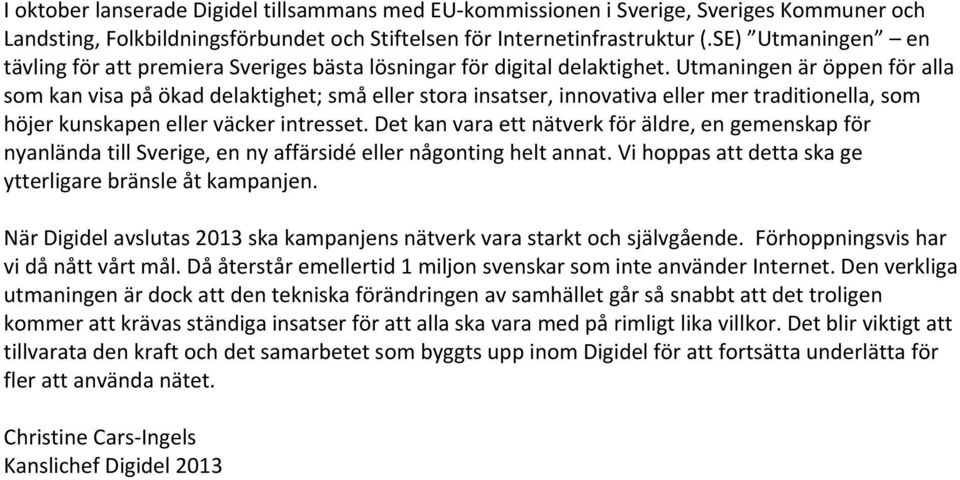 Utmaningen är öppen för alla som kan visa på ökad delaktighet; små eller stora insatser, innovativa eller mer traditionella, som höjer kunskapen eller väcker intresset.