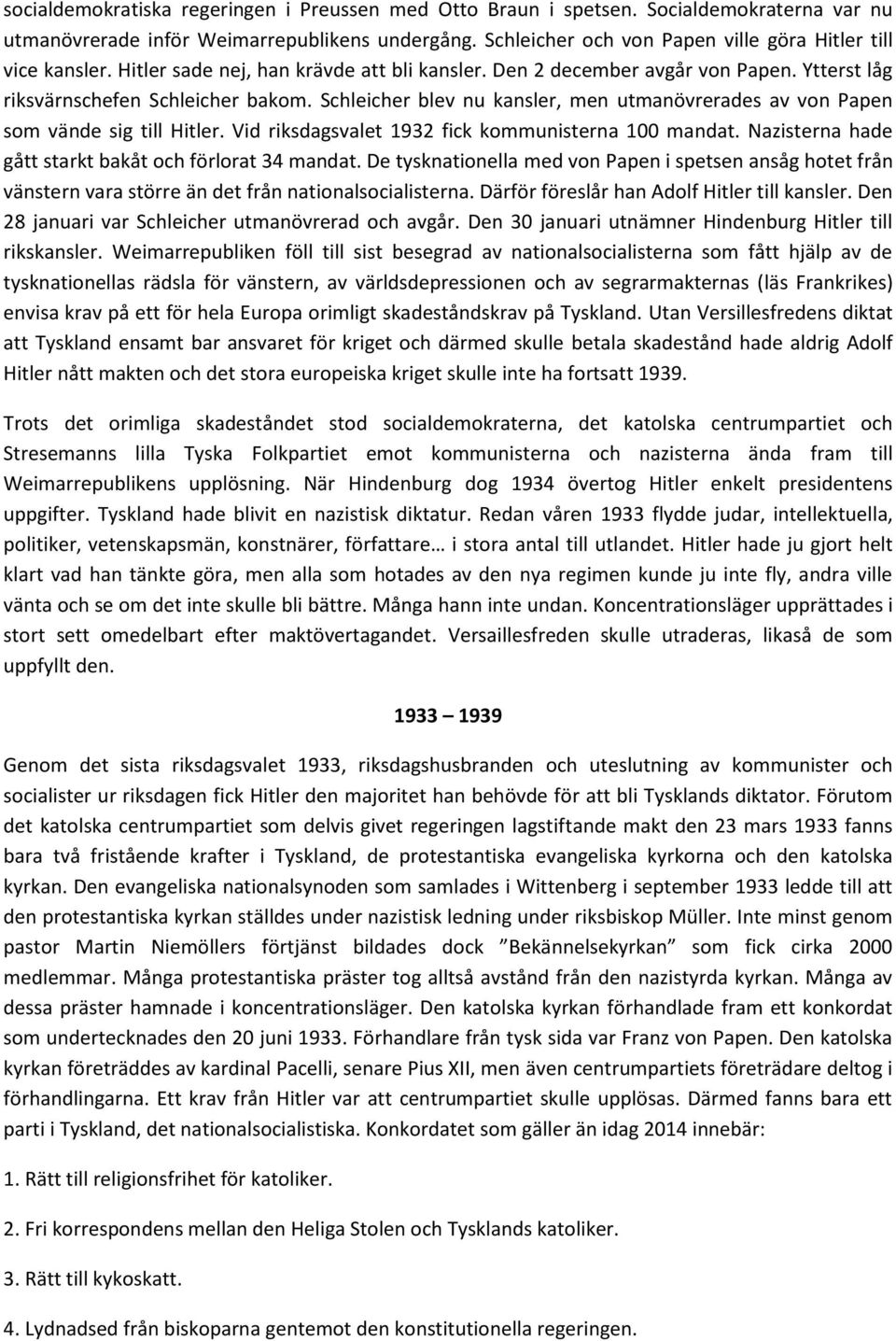 Schleicher blev nu kansler, men utmanövrerades av von Papen som vände sig till Hitler. Vid riksdagsvalet 1932 fick kommunisterna 100 mandat. Nazisterna hade gått starkt bakåt och förlorat 34 mandat.