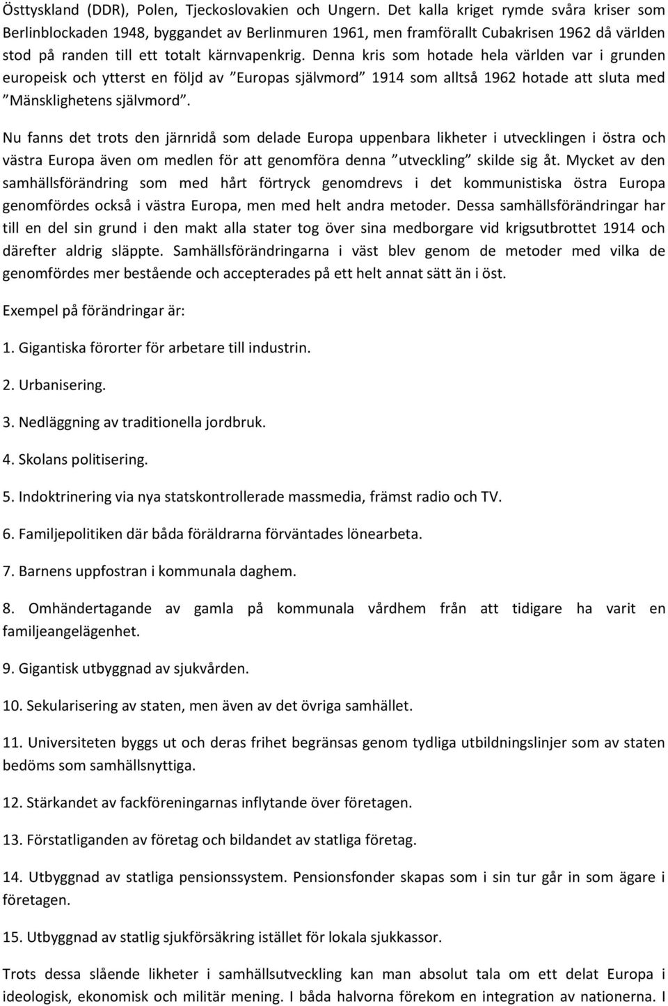 Denna kris som hotade hela världen var i grunden europeisk och ytterst en följd av Europas självmord 1914 som alltså 1962 hotade att sluta med Mänsklighetens självmord.