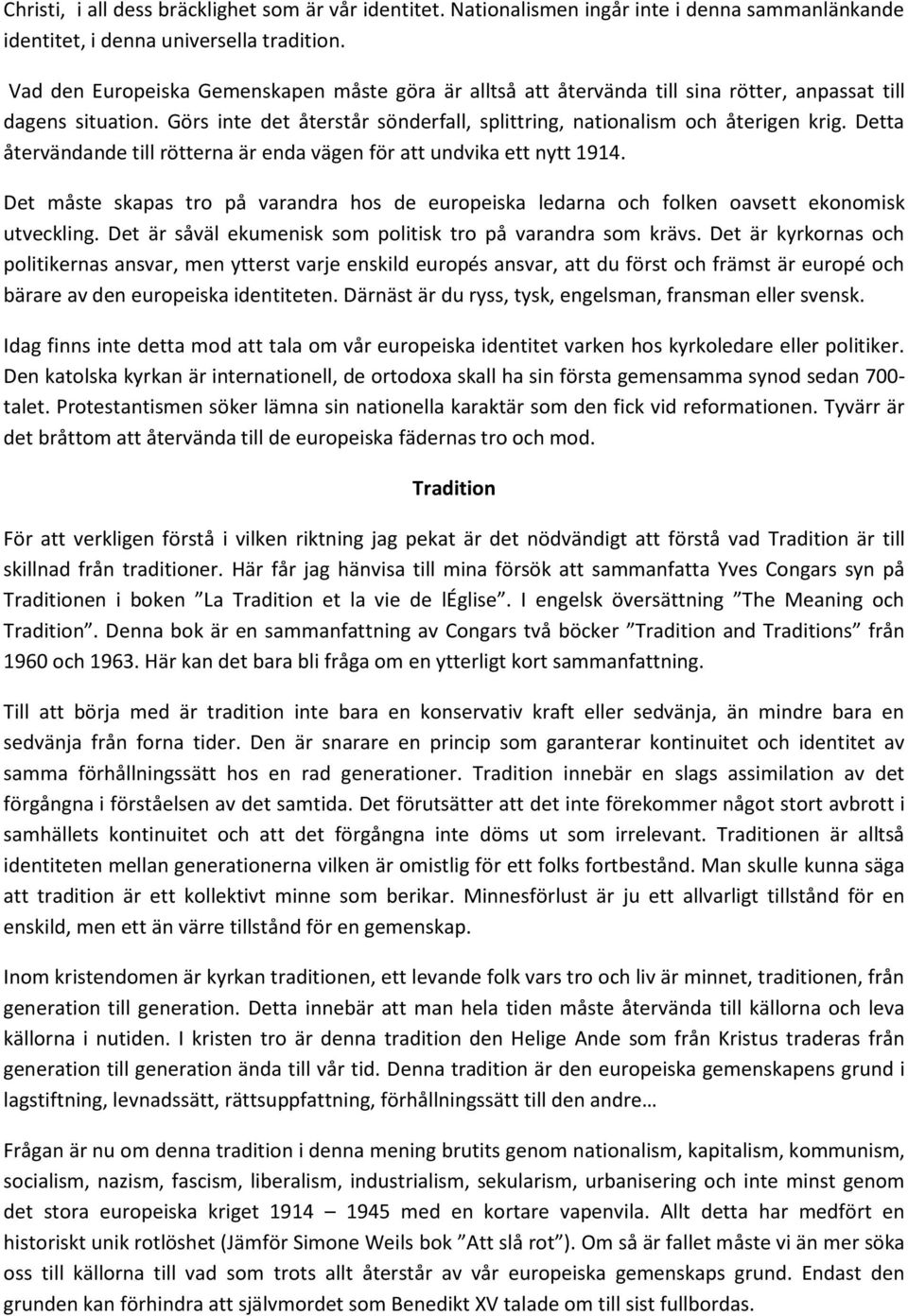 Detta återvändande till rötterna är enda vägen för att undvika ett nytt 1914. Det måste skapas tro på varandra hos de europeiska ledarna och folken oavsett ekonomisk utveckling.