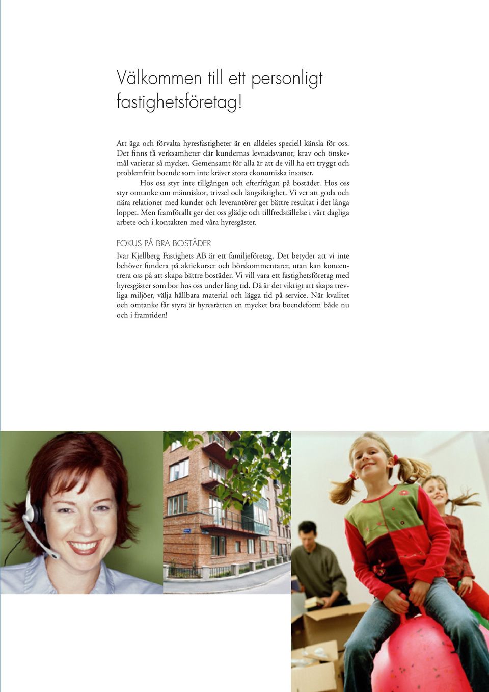 Gemensamt för alla är att de vill ha ett tryggt och problemfritt boende som inte kräver stora ekonomiska insatser. Hos oss styr inte tillgången och efterfrågan på bostäder.