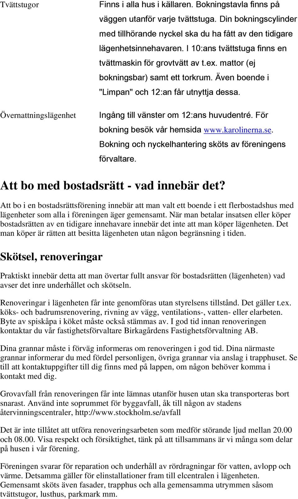 mattor (ej bokningsbar) samt ett torkrum. Även boende i "Limpan" och 12:an får utnyttja dessa. Ingång till vänster om 12:ans huvudentré. För bokning besök vår hemsida www.karolinerna.se.