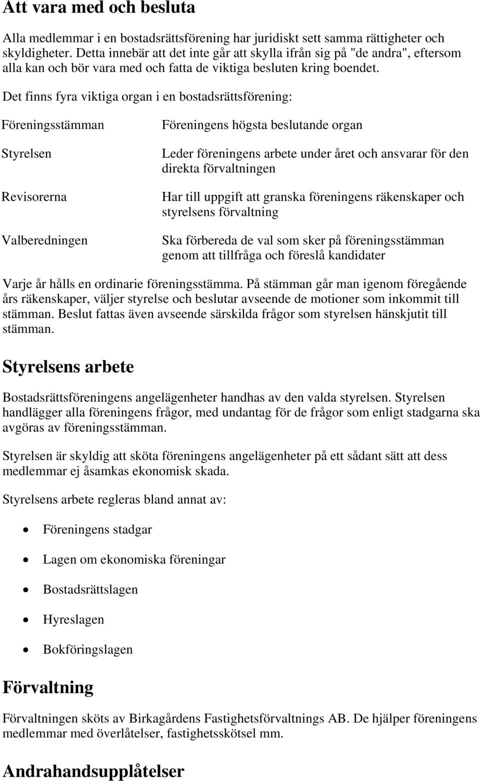 Det finns fyra viktiga organ i en bostadsrättsförening: Föreningsstämman Styrelsen Revisorerna Valberedningen Föreningens högsta beslutande organ Leder föreningens arbete under året och ansvarar för