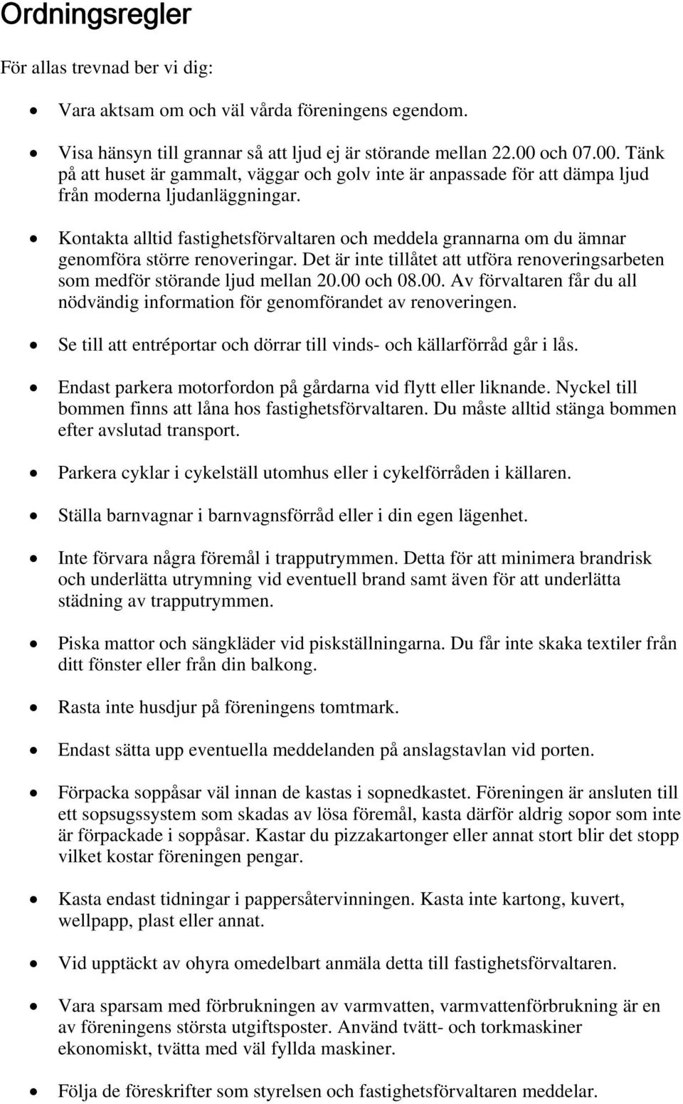 Kontakta alltid fastighetsförvaltaren och meddela grannarna om du ämnar genomföra större renoveringar. Det är inte tillåtet att utföra renoveringsarbeten som medför störande ljud mellan 20.00 och 08.