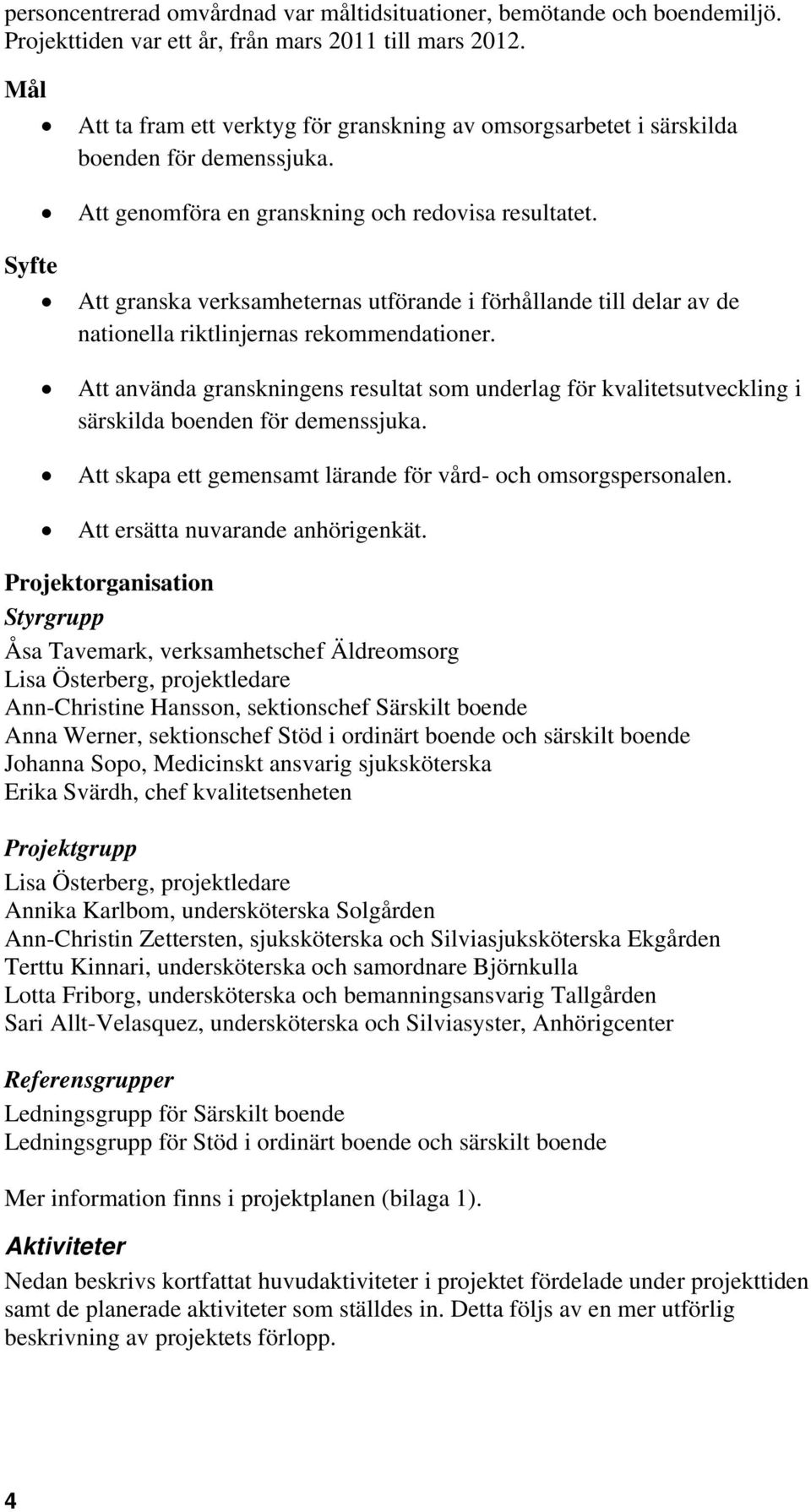 Att granska verksamheternas utförande i förhållande till delar av de nationella riktlinjernas rekommendationer.