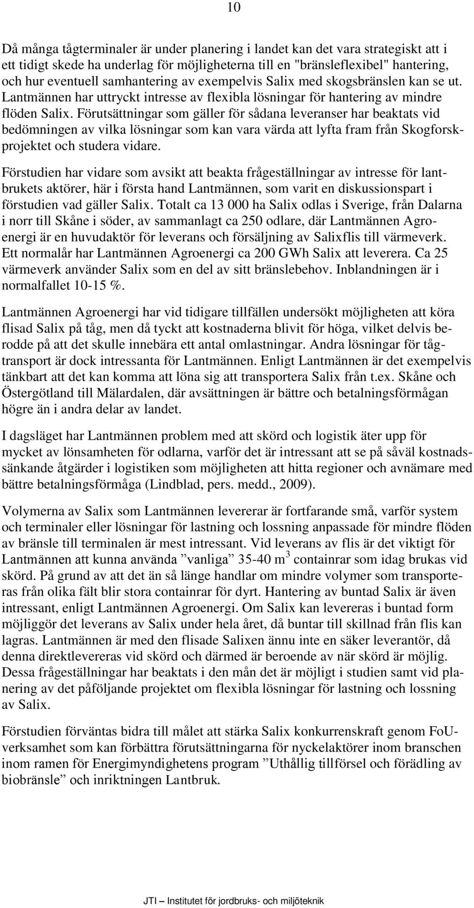 Förutsättningar som gäller för sådana leveranser har beaktats vid bedömningen av vilka lösningar som kan vara värda att lyfta fram från Skogforskprojektet och studera vidare.