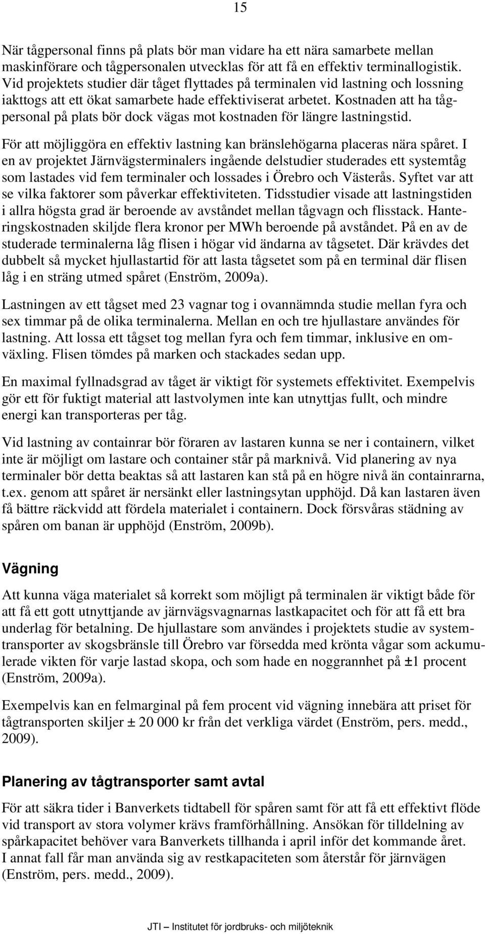 Kostnaden att ha tågpersonal på plats bör dock vägas mot kostnaden för längre lastningstid. För att möjliggöra en effektiv lastning kan bränslehögarna placeras nära spåret.