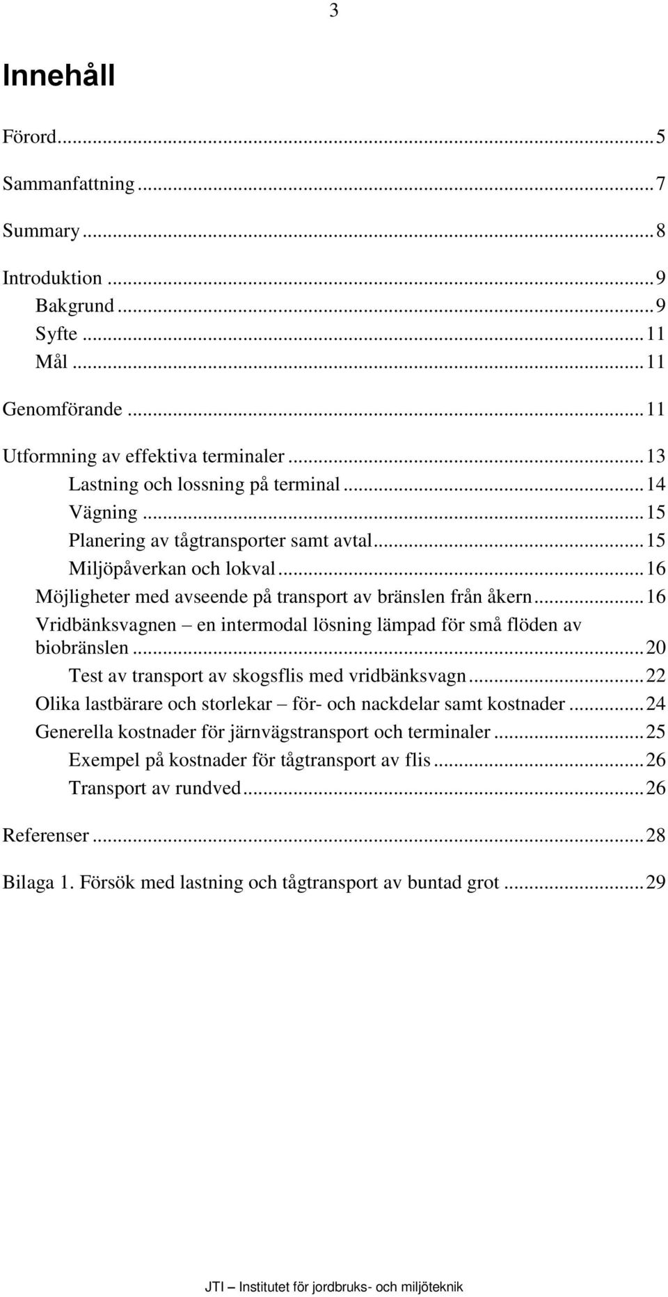 .. 16 Vridbänksvagnen en intermodal lösning lämpad för små flöden av biobränslen... 20 Test av transport av skogsflis med vridbänksvagn.