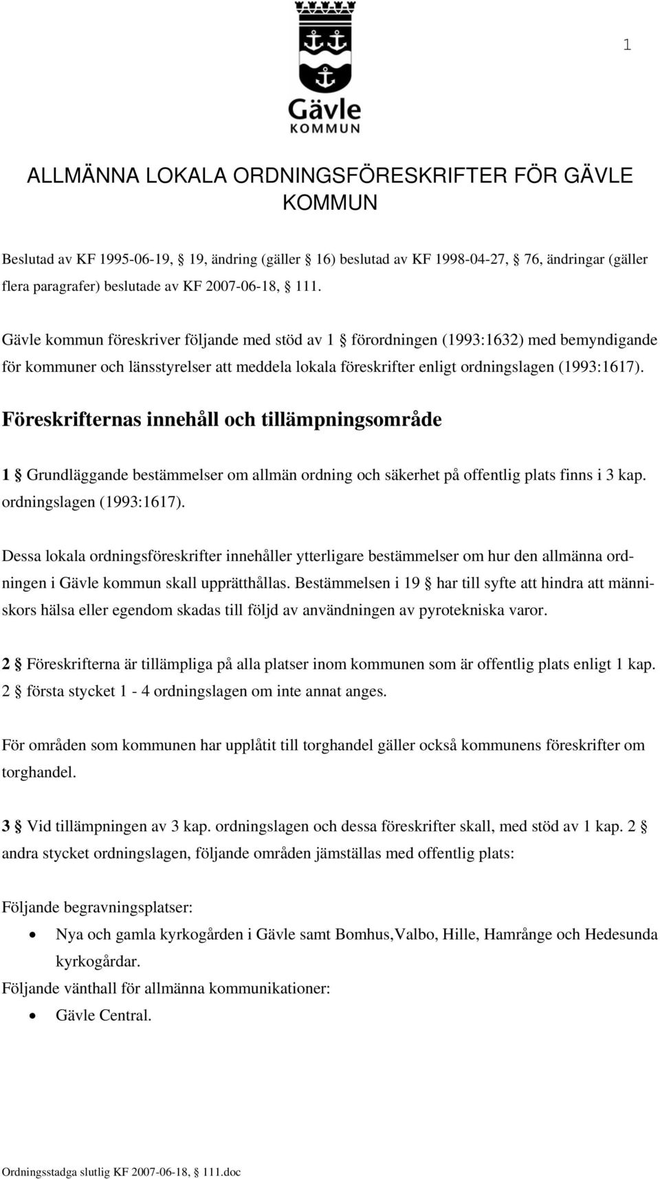 Föreskrifternas innehåll och tillämpningsområde Grundläggande bestämmelser om allmän ordning och säkerhet på offentlig plats finns i 3 kap. ordningslagen (993:67).