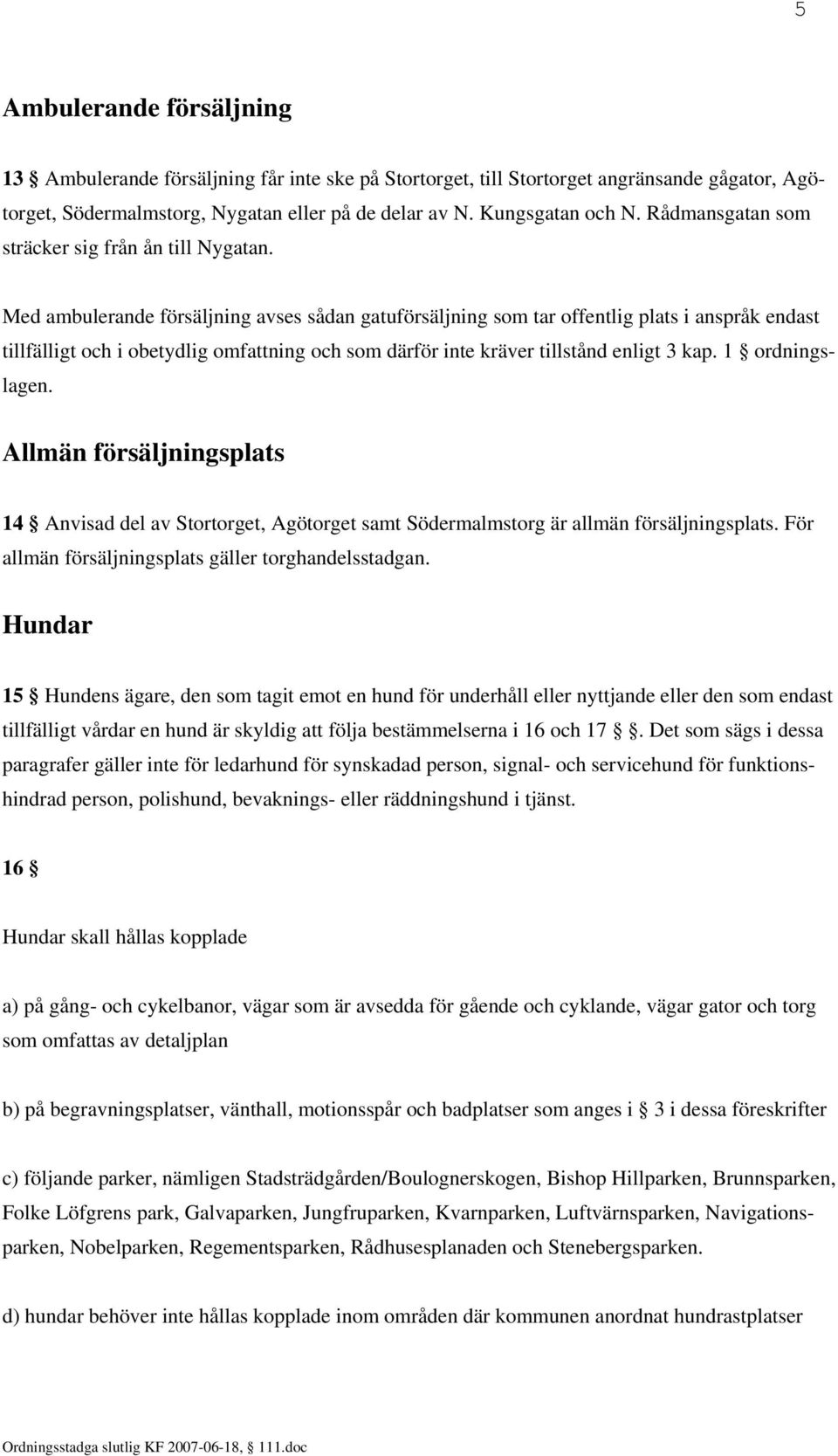 Med ambulerande försäljning avses sådan gatuförsäljning som tar offentlig plats i anspråk endast tillfälligt och i obetydlig omfattning och som därför inte kräver tillstånd enligt 3 kap.