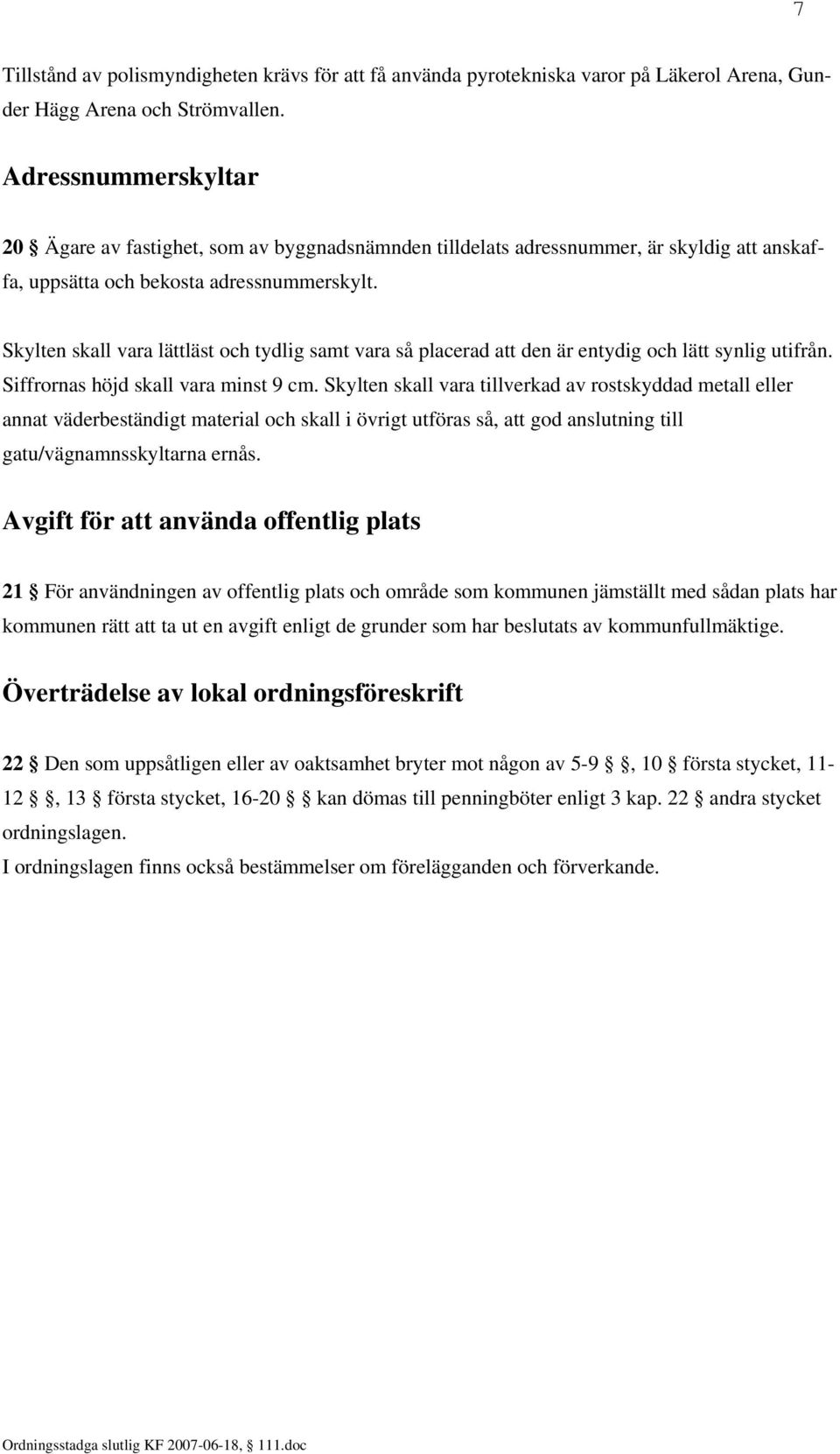 Skylten skall vara lättläst och tydlig samt vara så placerad att den är entydig och lätt synlig utifrån. Siffrornas höjd skall vara minst 9 cm.