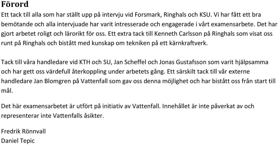 Tack till våra handledare vid KTH och SU, Jan Scheffel och Jonas Gustafsson som varit hjälpsamma och har gett oss värdefull återkoppling under arbetets gång.