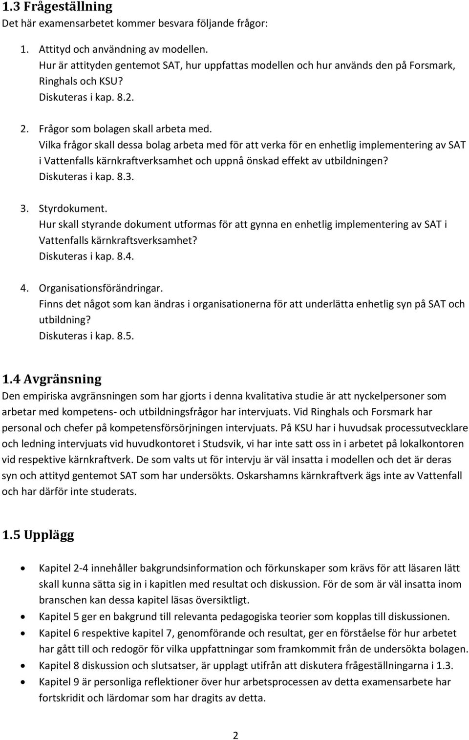 Vilka frågor skall dessa bolag arbeta med för att verka för en enhetlig implementering av SAT i Vattenfalls kärnkraftverksamhet och uppnå önskad effekt av utbildningen? Diskuteras i kap. 8.3. 3.