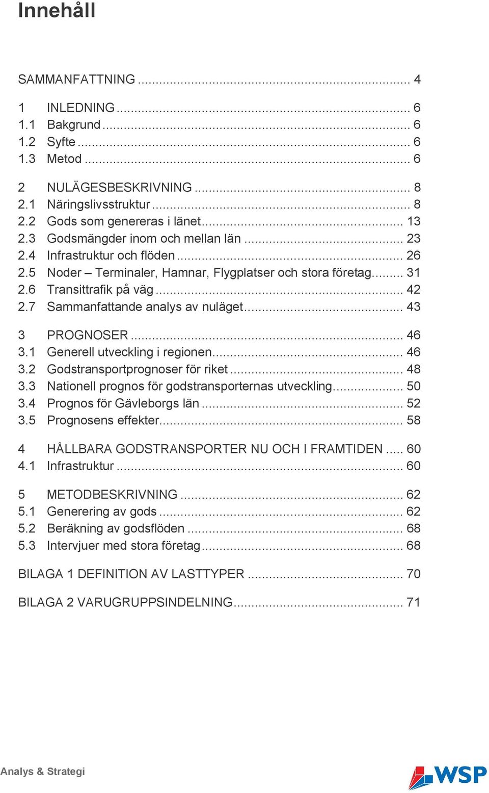 7 Sammanfattande analys av nuläget... 43 3 PROGNOSER... 46 3.1 Generell utveckling i regionen... 46 3.2 Godstransportprognoser för riket... 48 3.3 Nationell prognos för godstransporternas utveckling.