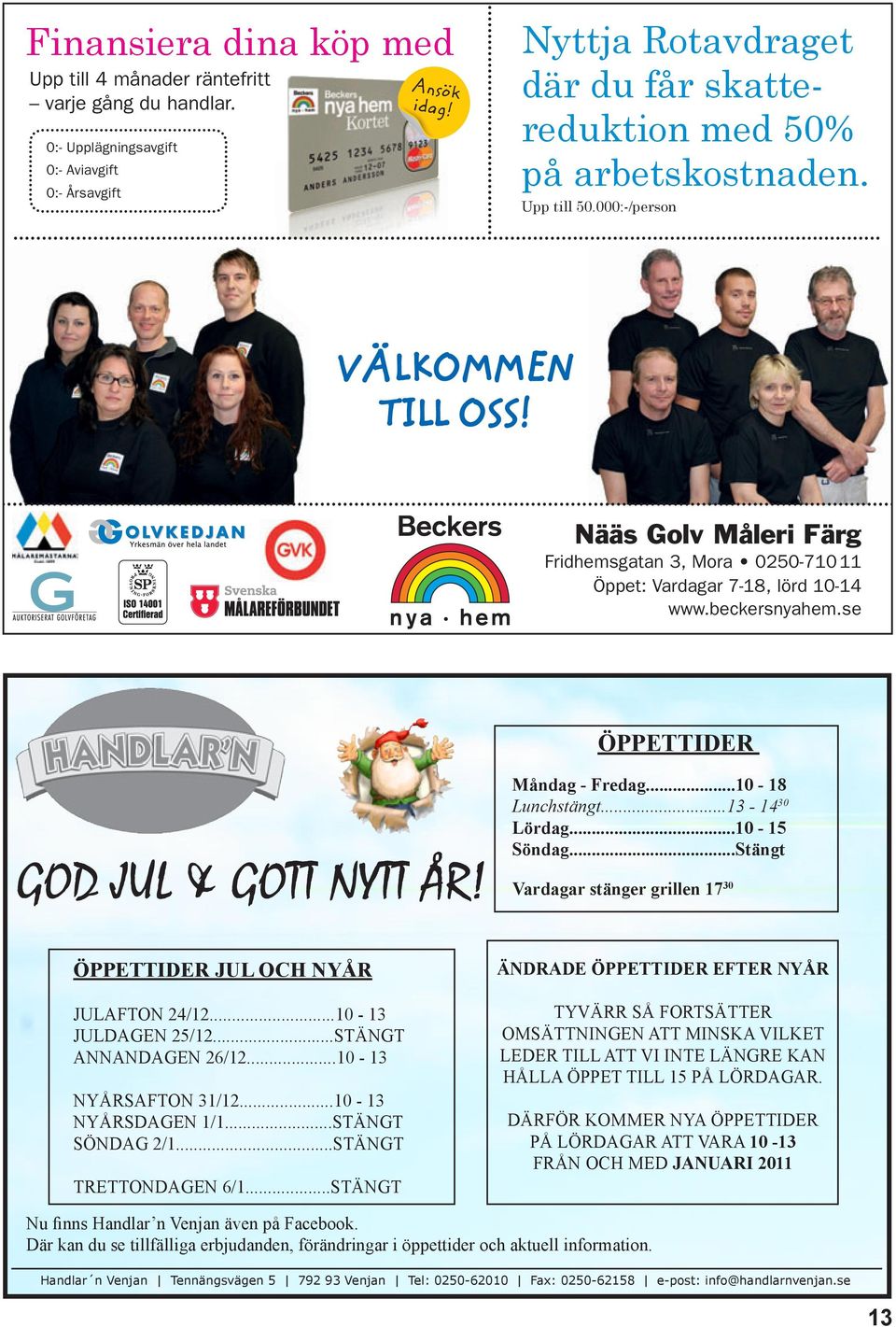 Nääs Golv Måleri Färg Fridhemsgatan 3, Mora 0250-710 11 Öppet: Vardagar 7-18, lörd 10-14 www.beckersnyahem.se ÖPPETTIDER GOD JUL & GOTT NYTT ÅR! Måndag - Fredag.