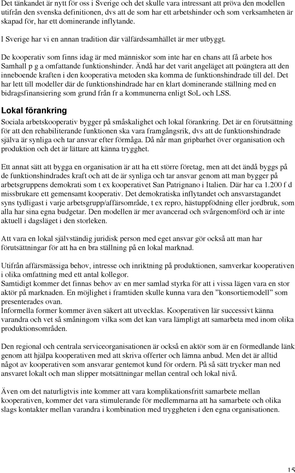 De kooperativ som finns idag är med människor som inte har en chans att få arbete hos Samhall p g a omfattande funktionshinder.