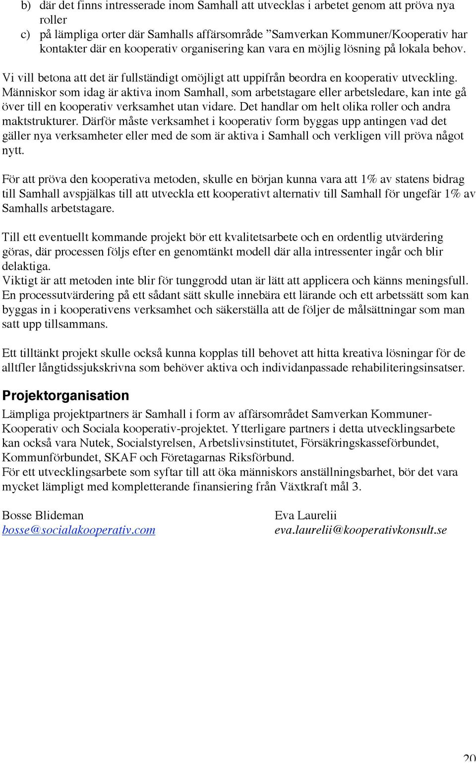 Människor som idag är aktiva inom Samhall, som arbetstagare eller arbetsledare, kan inte gå över till en kooperativ verksamhet utan vidare. Det handlar om helt olika roller och andra maktstrukturer.