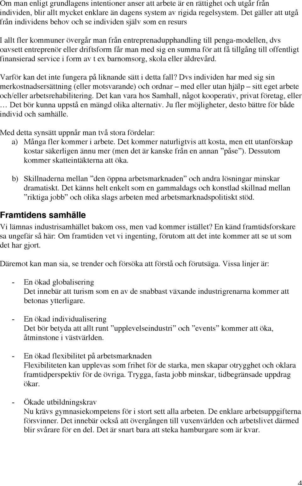 driftsform får man med sig en summa för att få tillgång till offentligt finansierad service i form av t ex barnomsorg, skola eller äldrevård. Varför kan det inte fungera på liknande sätt i detta fall?