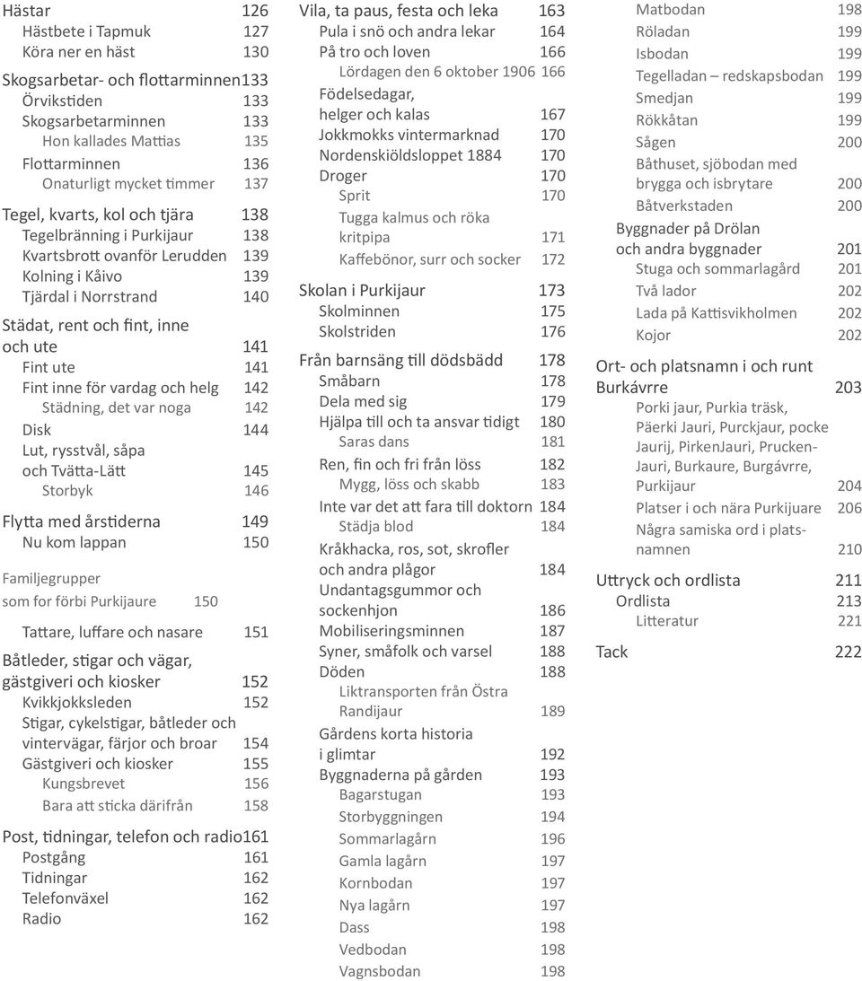 Fint inne för vardag och helg 142 Städning, det var noga 142 Disk 144 Lut, rysstvål, såpa och Tvätta-Lätt 145 Storbyk 146 Flytta med årstiderna 149 Nu kom lappan 150 Familjegrupper som for förbi