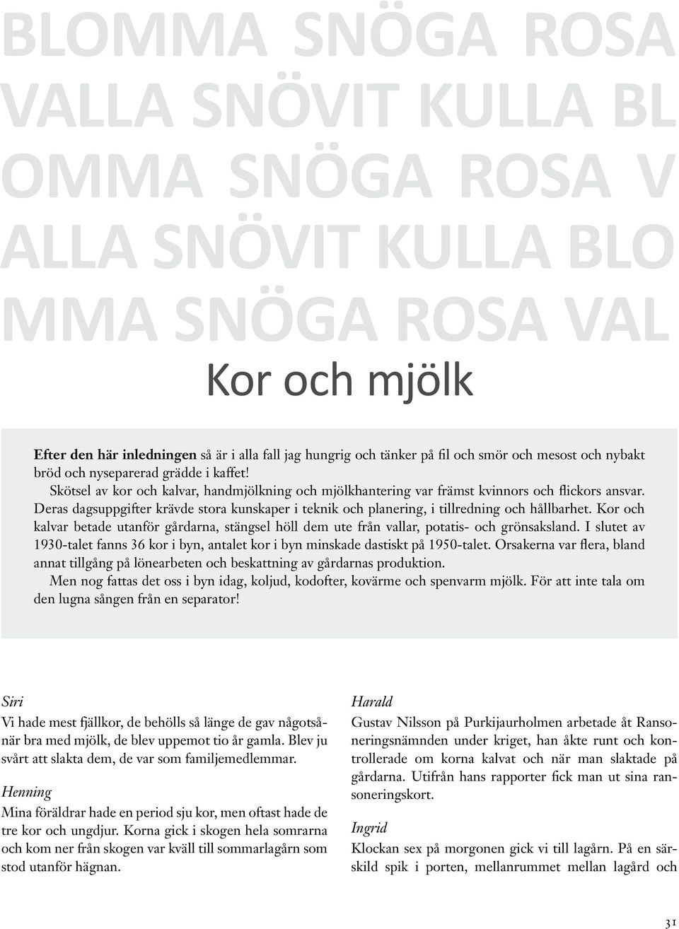 Deras dagsuppgifter krävde stora kunskaper i teknik och planering, i tillredning och hållbarhet. Kor och kalvar betade utanför gårdarna, stängsel höll dem ute från vallar, potatis- och grönsaksland.