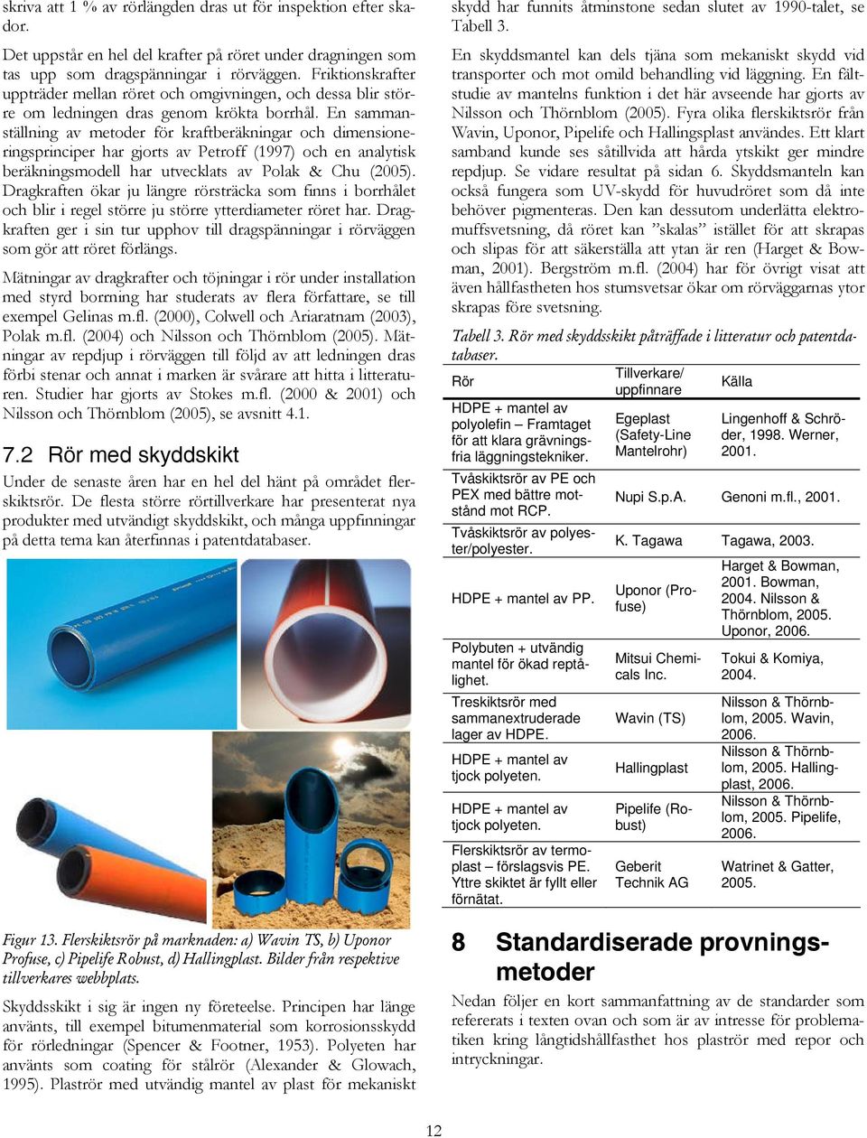 En sammanställning av metoder för kraftberäkningar och dimensioneringsprinciper har gjorts av Petroff (1997) och en analytisk beräkningsmodell har utvecklats av Polak & Chu (2005).