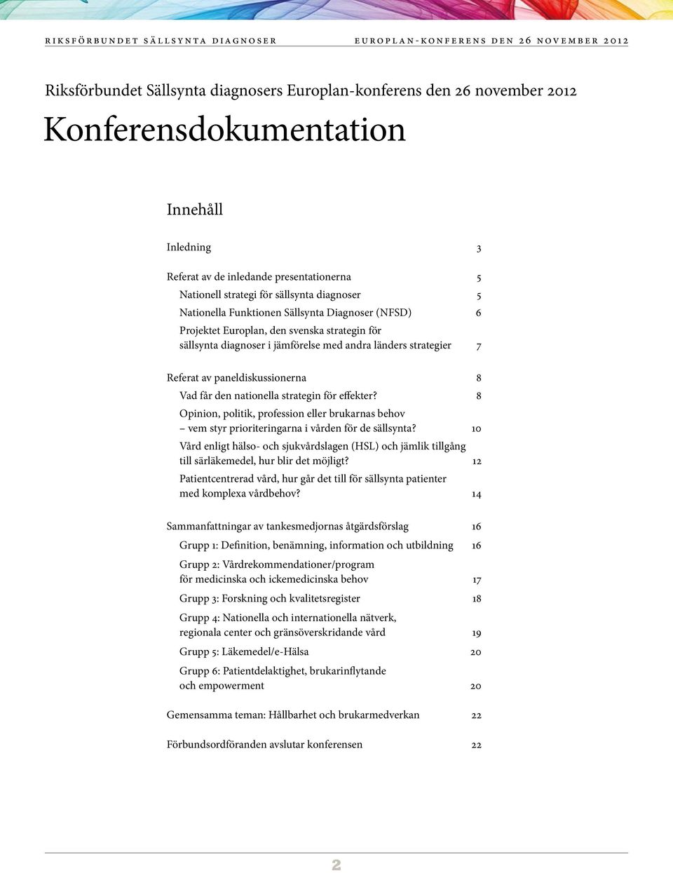 paneldiskussionerna 8 Vad får den nationella strategin för effekter? 8 Opinion, politik, profession eller brukarnas behov vem styr prioriteringarna i vården för de sällsynta?