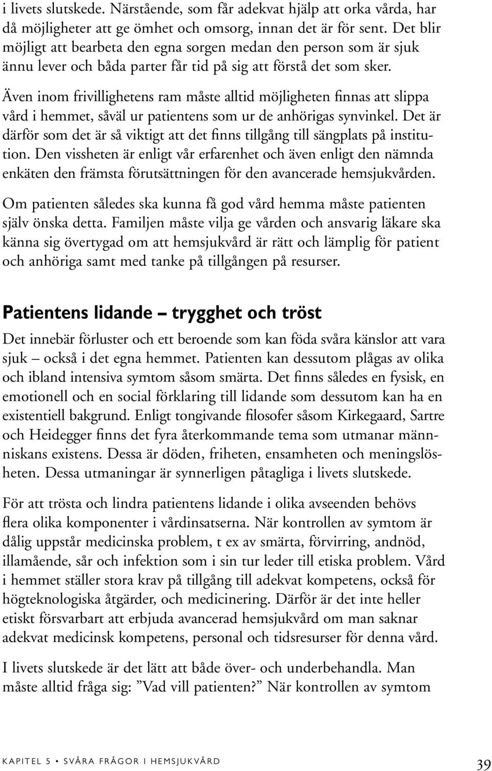 Även inom frivillighetens ram måste alltid möjligheten finnas att slippa vård i hemmet, såväl ur patientens som ur de anhörigas synvinkel.