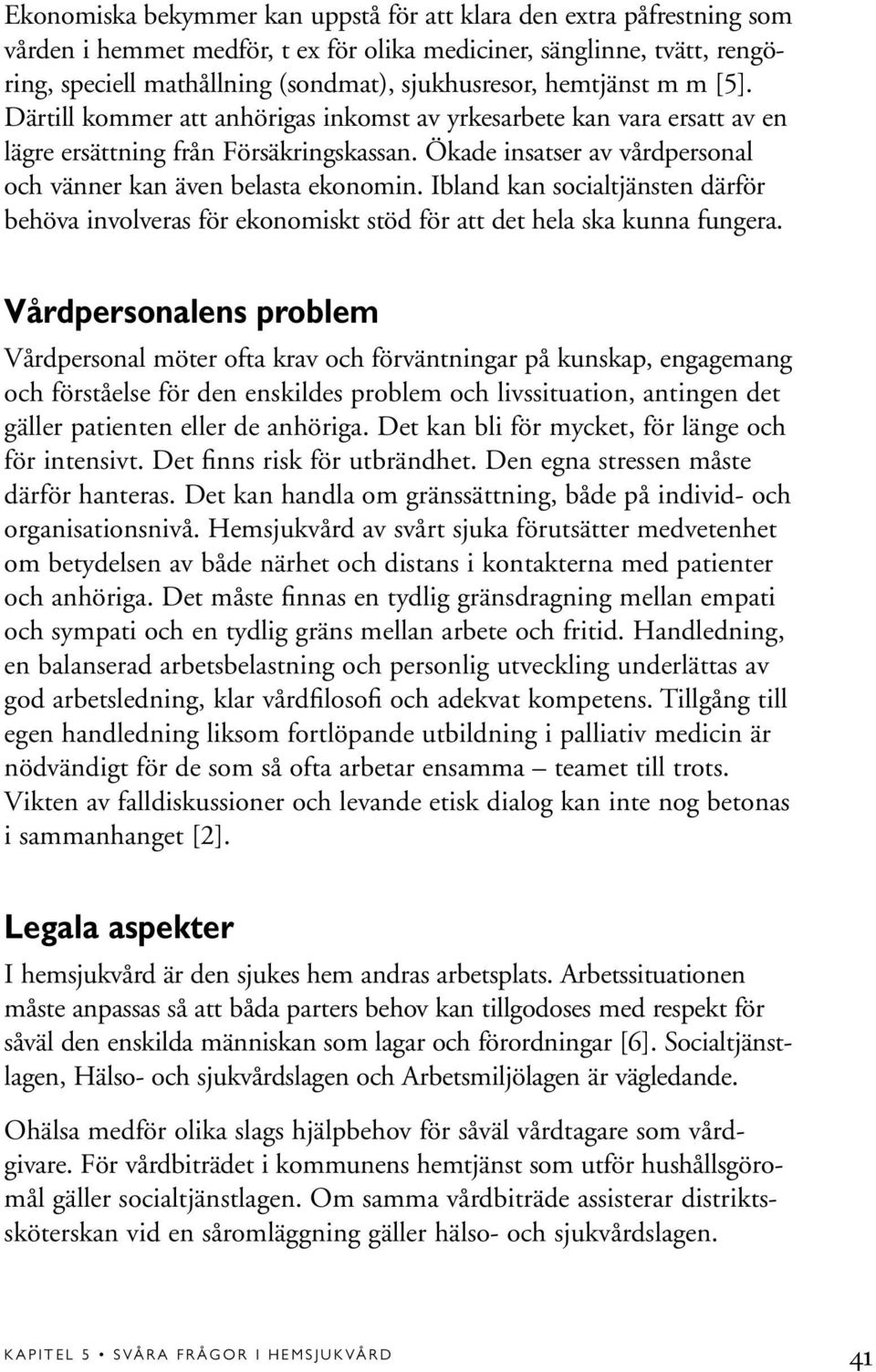 Ökade insatser av vårdpersonal och vänner kan även belasta ekonomin. Ibland kan socialtjänsten därför behöva involveras för ekonomiskt stöd för att det hela ska kunna fungera.