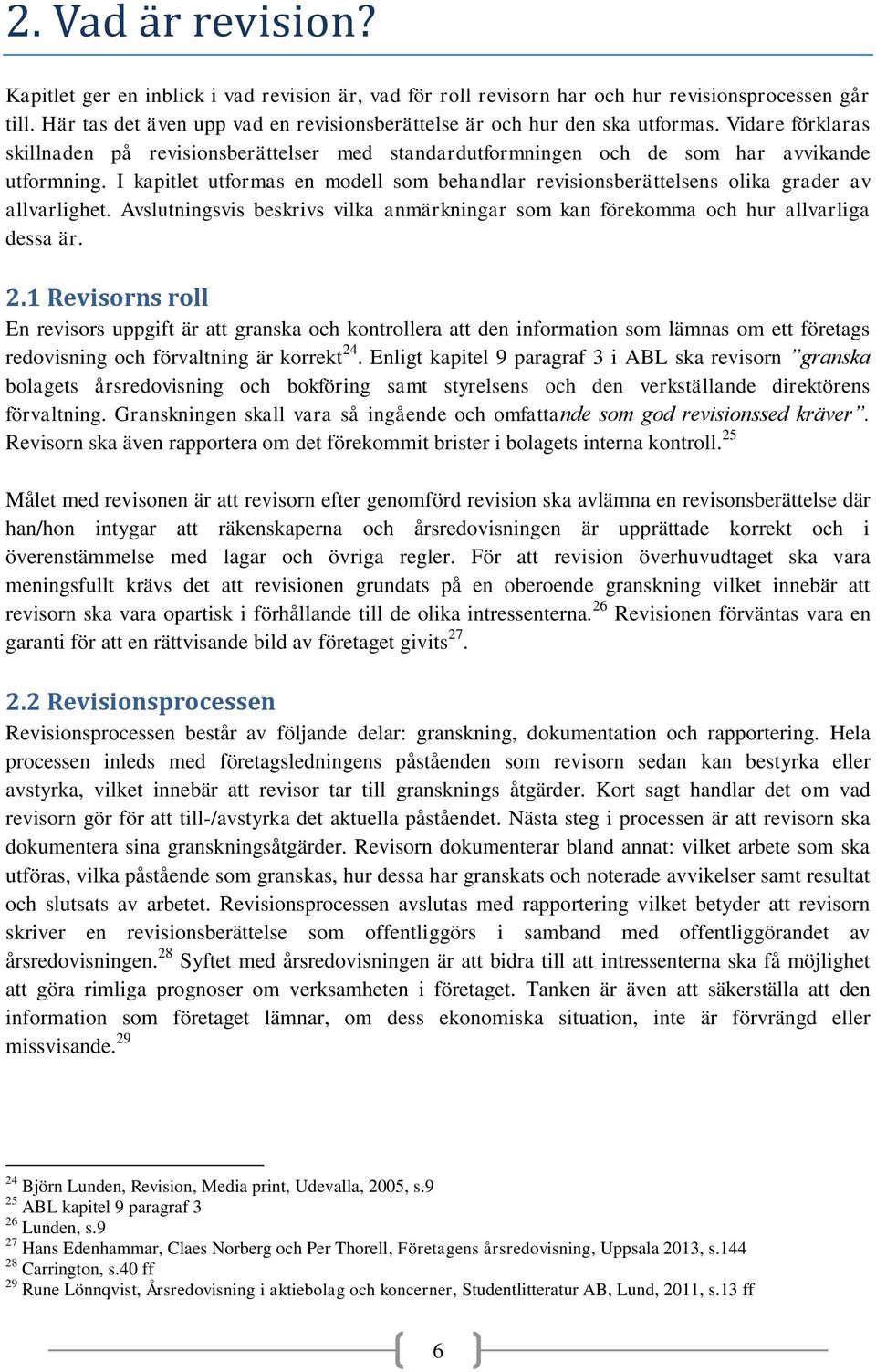 I kapitlet utformas en modell som behandlar revisionsberättelsens olika grader av allvarlighet. Avslutningsvis beskrivs vilka anmärkningar som kan förekomma och hur allvarliga dessa är. 2.