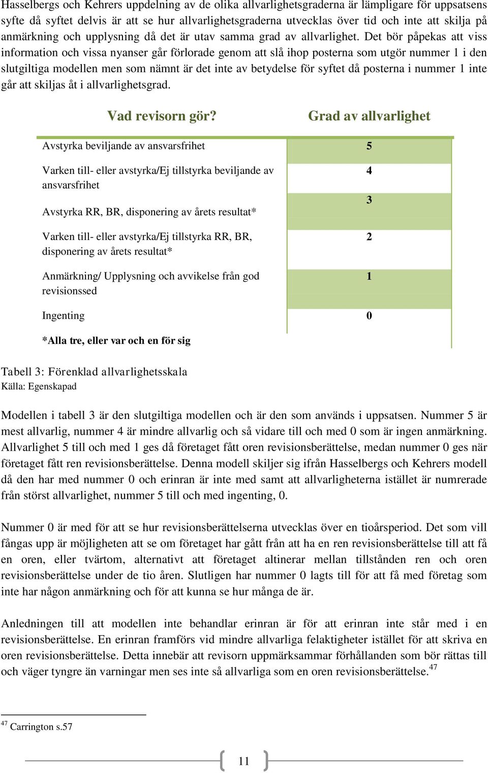 Det bör påpekas att viss information och vissa nyanser går förlorade genom att slå ihop posterna som utgör nummer i den slutgiltiga modellen men som nämnt är det inte av betydelse för syftet då