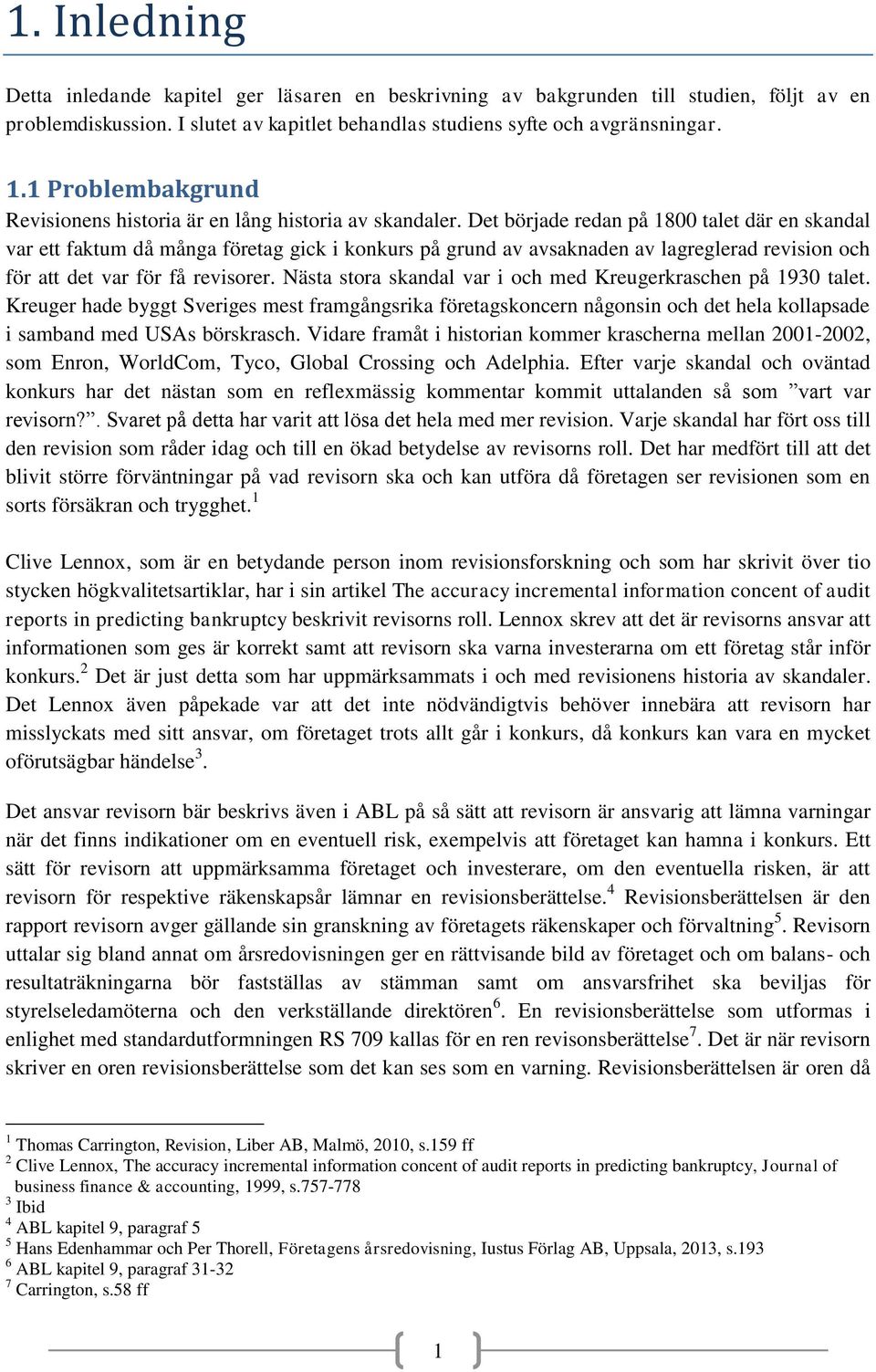 Det började redan på 8 talet där en skandal var ett faktum då många företag gick i konkurs på grund av avsaknaden av lagreglerad revision och för att det var för få revisorer.