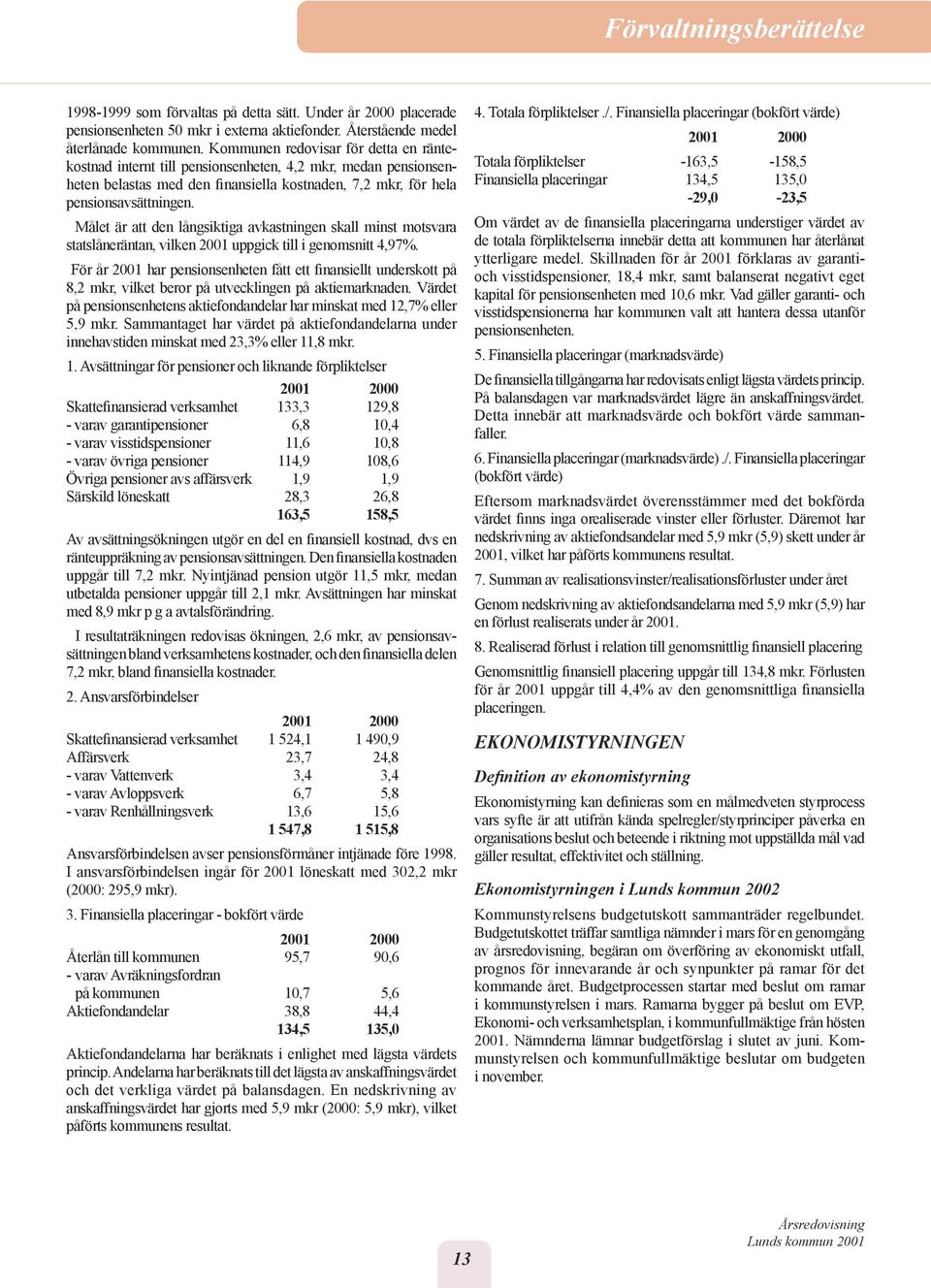 Målet är att den långsiktiga avkastningen skall minst motsvara statslåneräntan, vilken 2001 uppgick till i genomsnitt 4,97%.