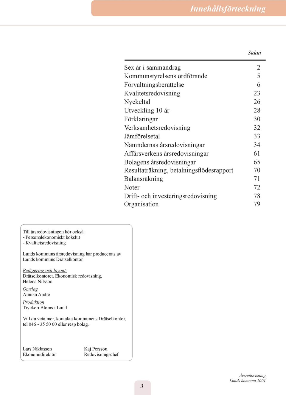 investeringsredovisning 78 Organisation 79 Till årsredovisningen hör också: - Personalekonomiskt bokslut - Kvalitetsredovisning Lunds kommuns årsredovisning har producerats av Lunds kommuns