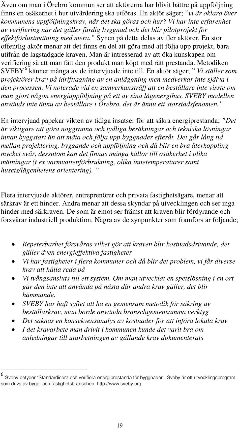 Vi har inte erfarenhet av verifiering när det gäller färdig byggnad och det blir pilotprojekt för effektförlustmätning med mera. Synen på detta delas av fler aktörer.