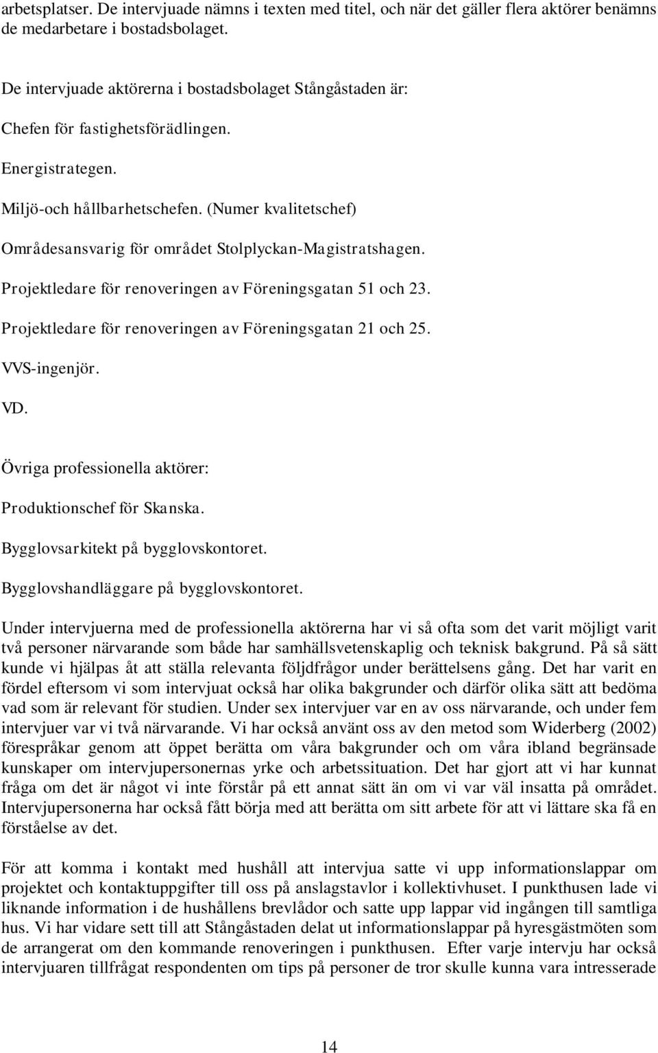 (Numer kvalitetschef) Områdesansvarig för området Stolplyckan-Magistratshagen. Projektledare för renoveringen av Föreningsgatan 51 och 23. Projektledare för renoveringen av Föreningsgatan 21 och 25.