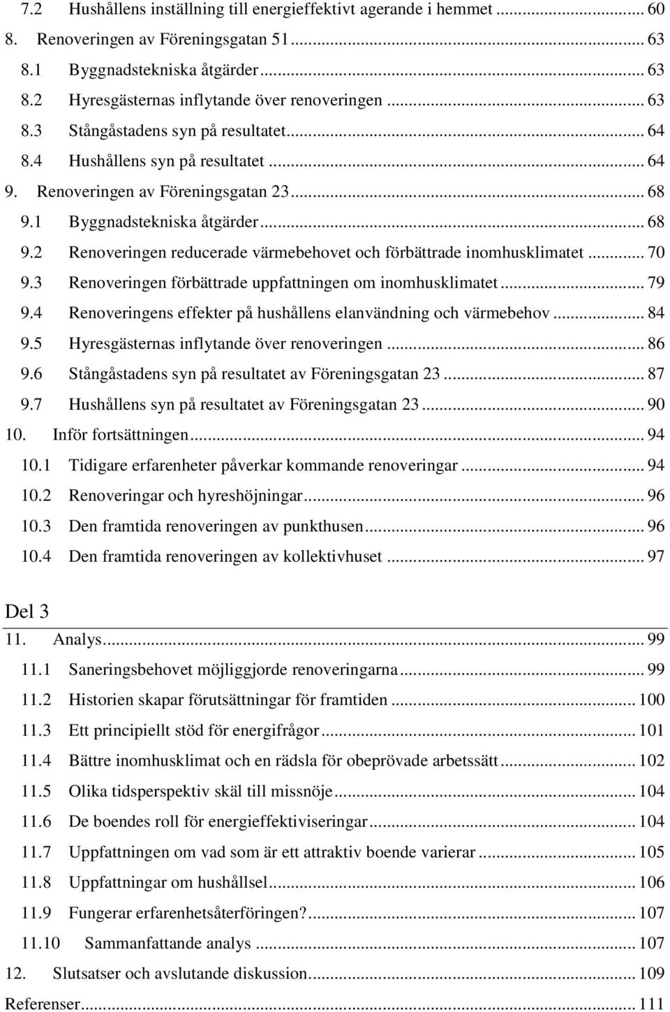 1 Byggnadstekniska åtgärder... 68 9.2 Renoveringen reducerade värmebehovet och förbättrade inomhusklimatet... 70 9.3 Renoveringen förbättrade uppfattningen om inomhusklimatet... 79 9.